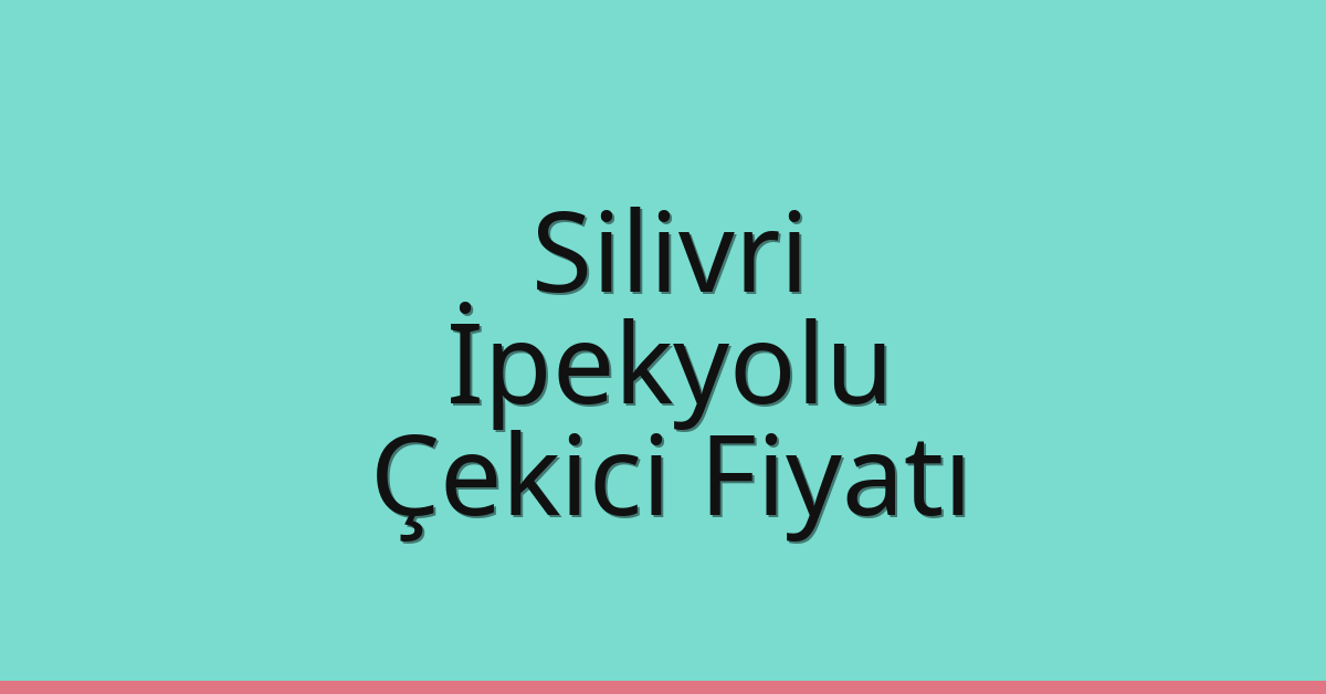 Silivri – İpekyolu Çekici Fiyatı