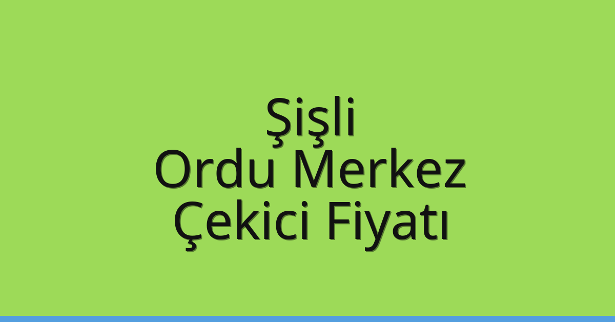 Şişli – Ordu Merkez Çekici Fiyatı