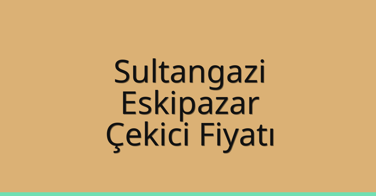 Sultangazi – Eskipazar Çekici Fiyatı