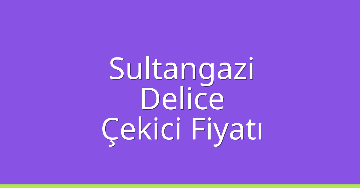Sultangazi – Delice Çekici Fiyatı