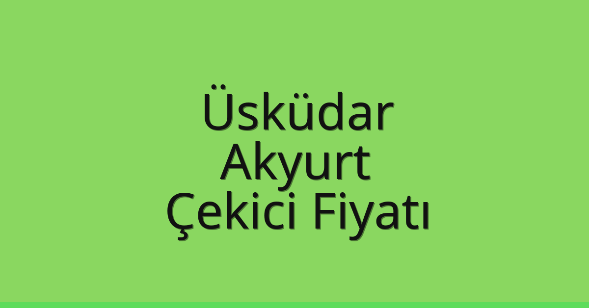 Üsküdar – Akyurt Çekici Fiyatı Üsküdar – Akyurt Çekici Fiyatı