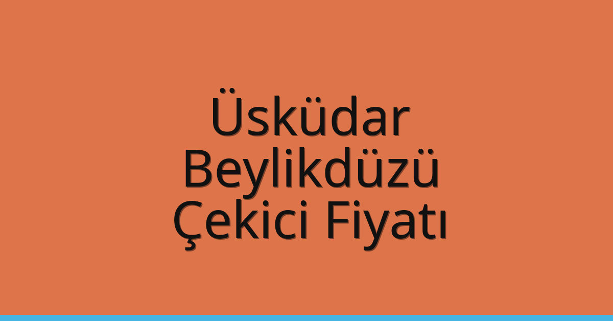 Üsküdar – Beylikdüzü Çekici Fiyatı