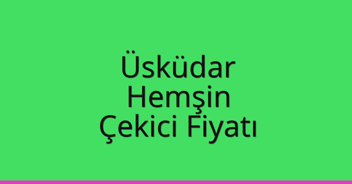 Üsküdar – Hemşin Çekici Fiyatı Üsküdar – Hemşin Çekici Fiyatı