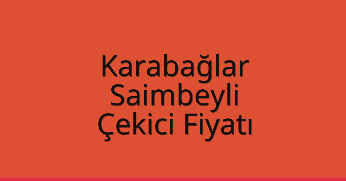 Karabağlar – Saimbeyli Çekici Fiyatı