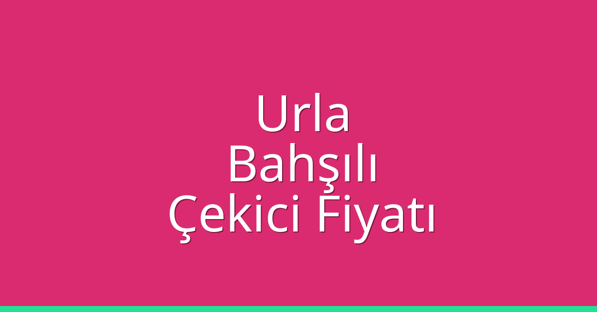 Urla – Bahşılı Çekici Fiyatı