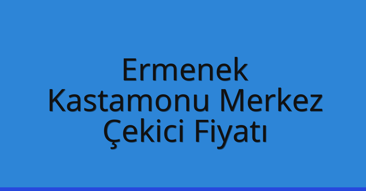 Ermenek – Kastamonu Merkez Çekici Fiyatı Ermenek – Kastamonu Merkez Çekici Fiyatı