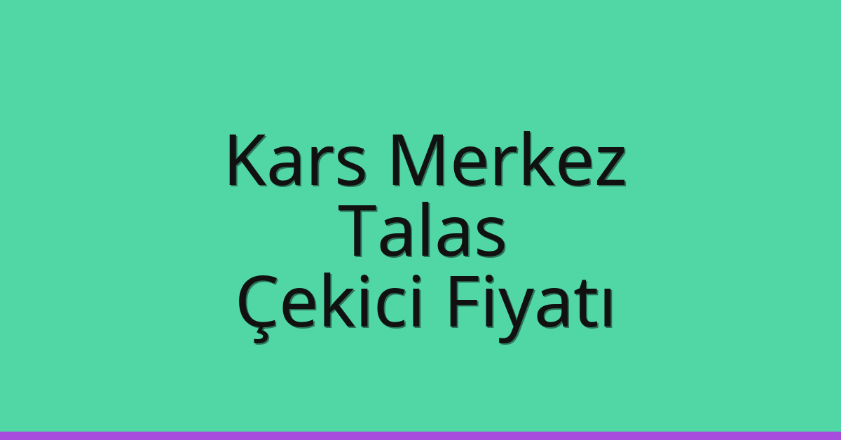 Kars Merkez – Talas Çekici Fiyatı Kars Merkez – Talas Çekici Fiyatı