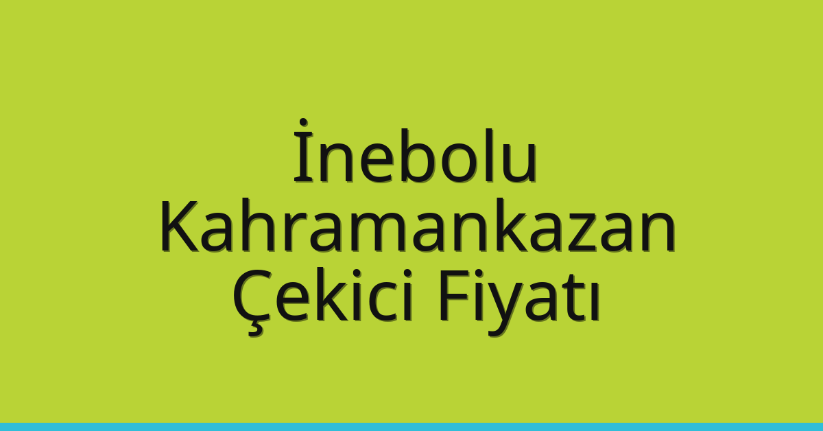 İnebolu – Kahramankazan Çekici Fiyatı İnebolu – Kahramankazan Çekici Fiyatı