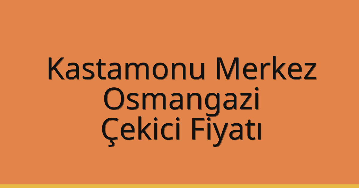 Kastamonu Merkez – Osmangazi Çekici Fiyatı Kastamonu Merkez – Osmangazi Çekici Fiyatı