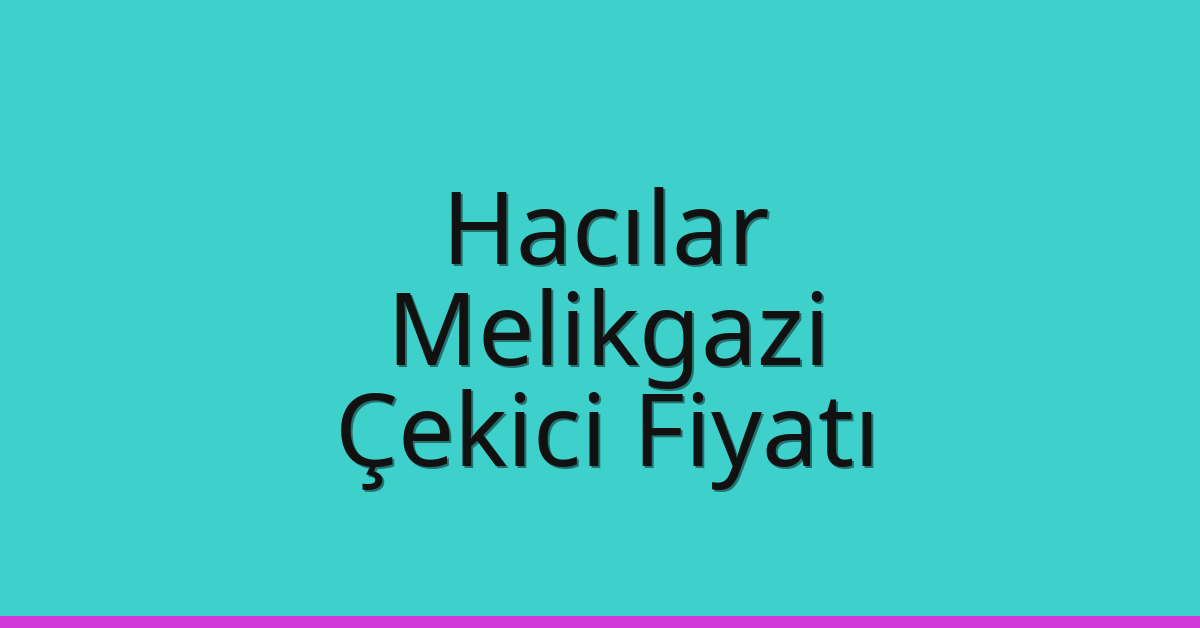 Hacılar – Melikgazi Çekici Fiyatı Hacılar – Melikgazi Çekici Fiyatı