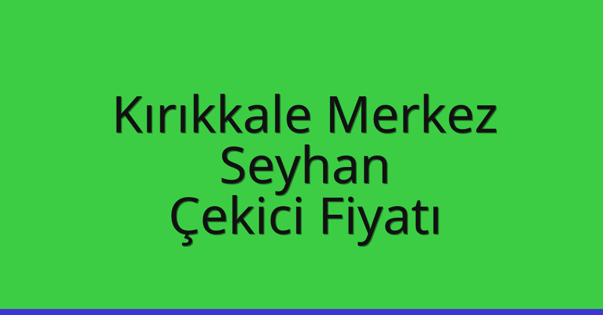 Kırıkkale Merkez – Seyhan Çekici Fiyatı Kırıkkale Merkez – Seyhan Çekici Fiyatı