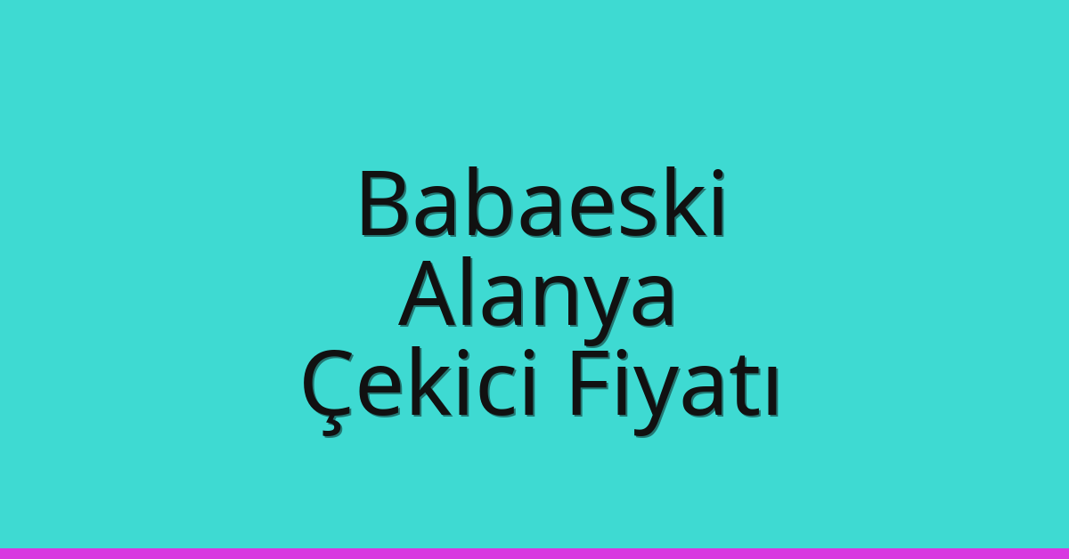 Babaeski – Alanya Çekici Fiyatı Babaeski – Alanya Çekici Fiyatı