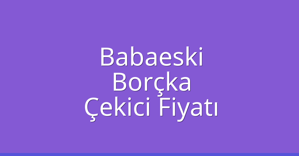 Babaeski – Borçka Çekici Fiyatı Babaeski – Borçka Çekici Fiyatı