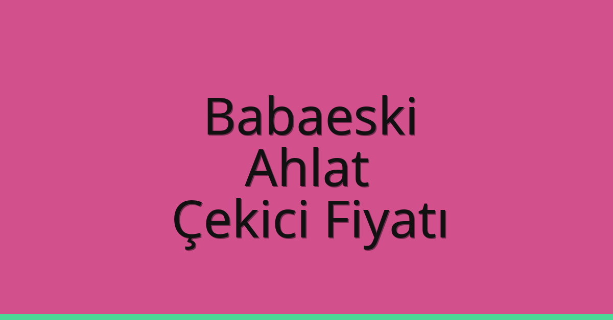 Babaeski – Ahlat Çekici Fiyatı