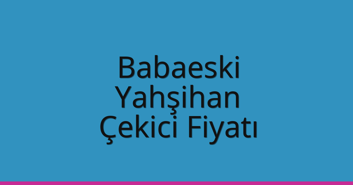 Babaeski – Yahşihan Çekici Fiyatı Babaeski – Yahşihan Çekici Fiyatı