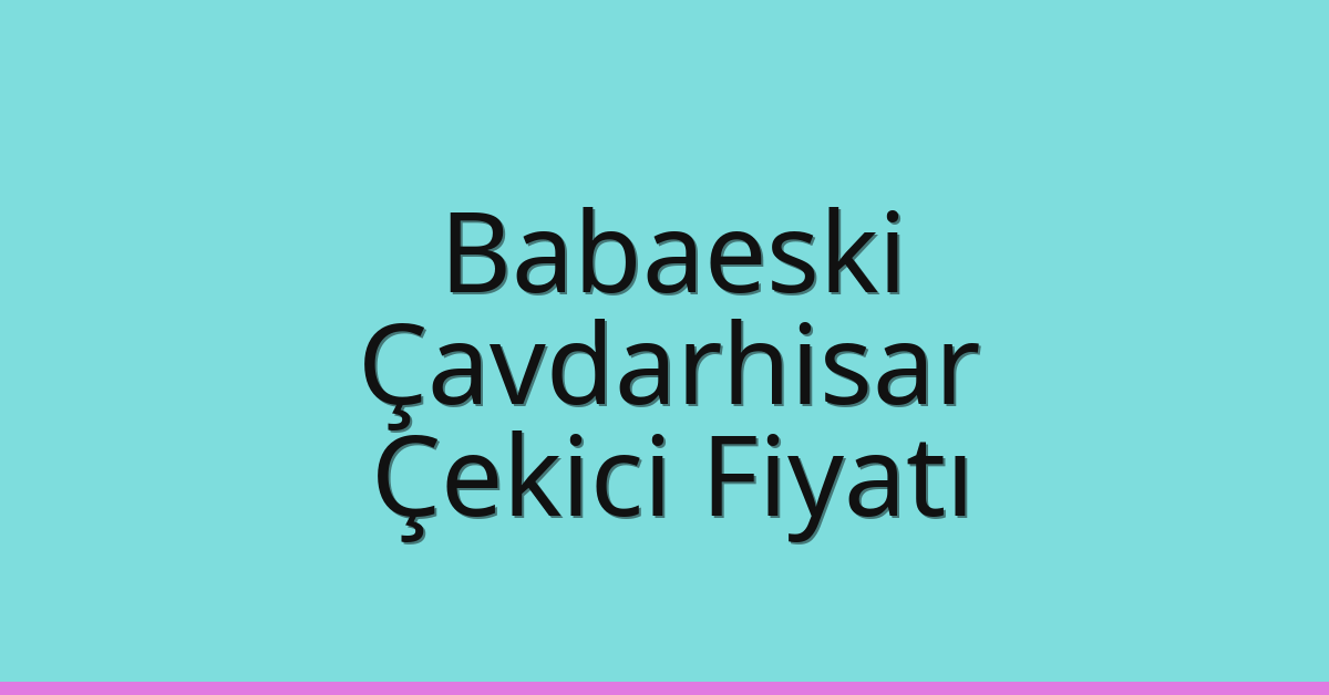 Babaeski – Çavdarhisar Çekici Fiyatı
