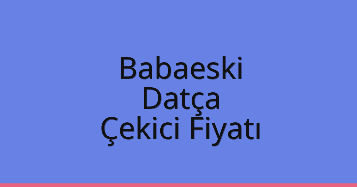 Babaeski – Datça Çekici Fiyatı Babaeski – Datça Çekici Fiyatı
