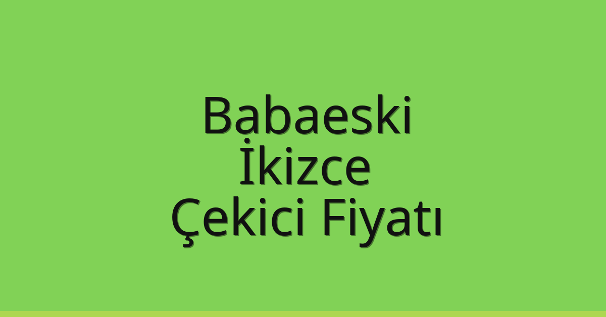 Babaeski – İkizce Çekici Fiyatı