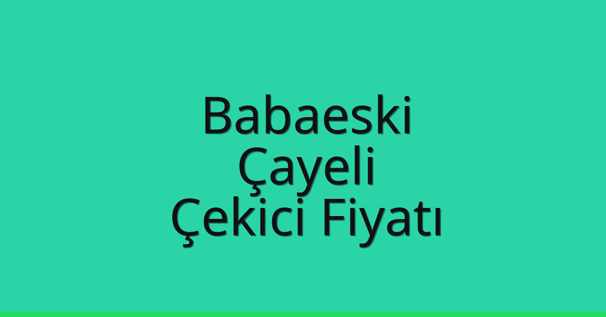 Babaeski – Çayeli Çekici Fiyatı