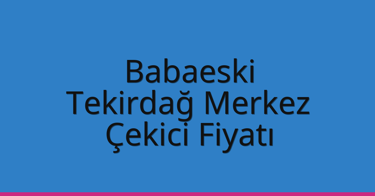 Babaeski – Tekirdağ Merkez Çekici Fiyatı Babaeski – Tekirdağ Merkez Çekici Fiyatı