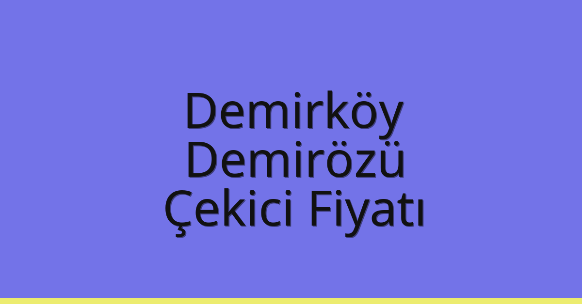 Demirköy – Demirözü Çekici Fiyatı