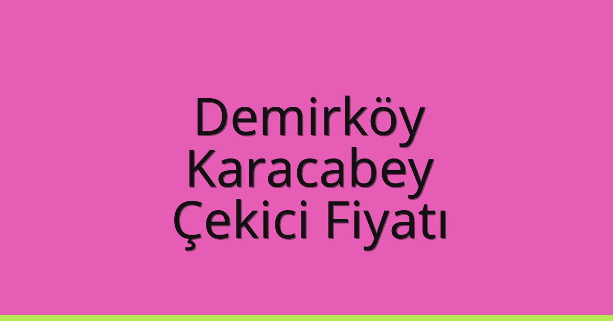 Demirköy – Karacabey Çekici Fiyatı