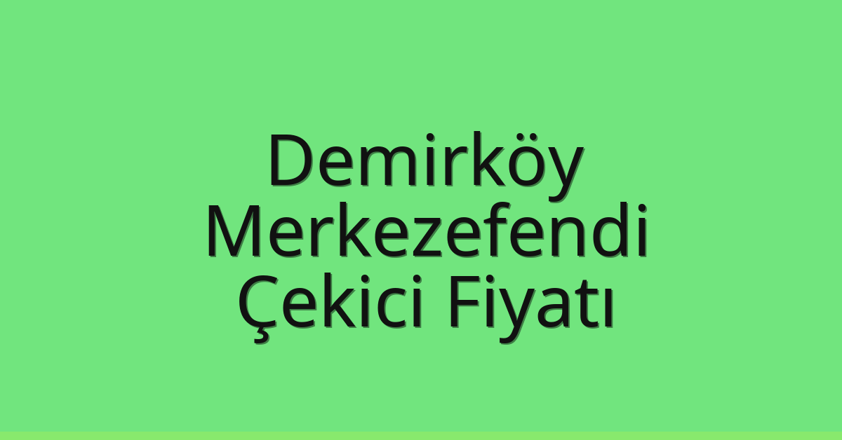 Demirköy – Merkezefendi Çekici Fiyatı Demirköy – Merkezefendi Çekici Fiyatı