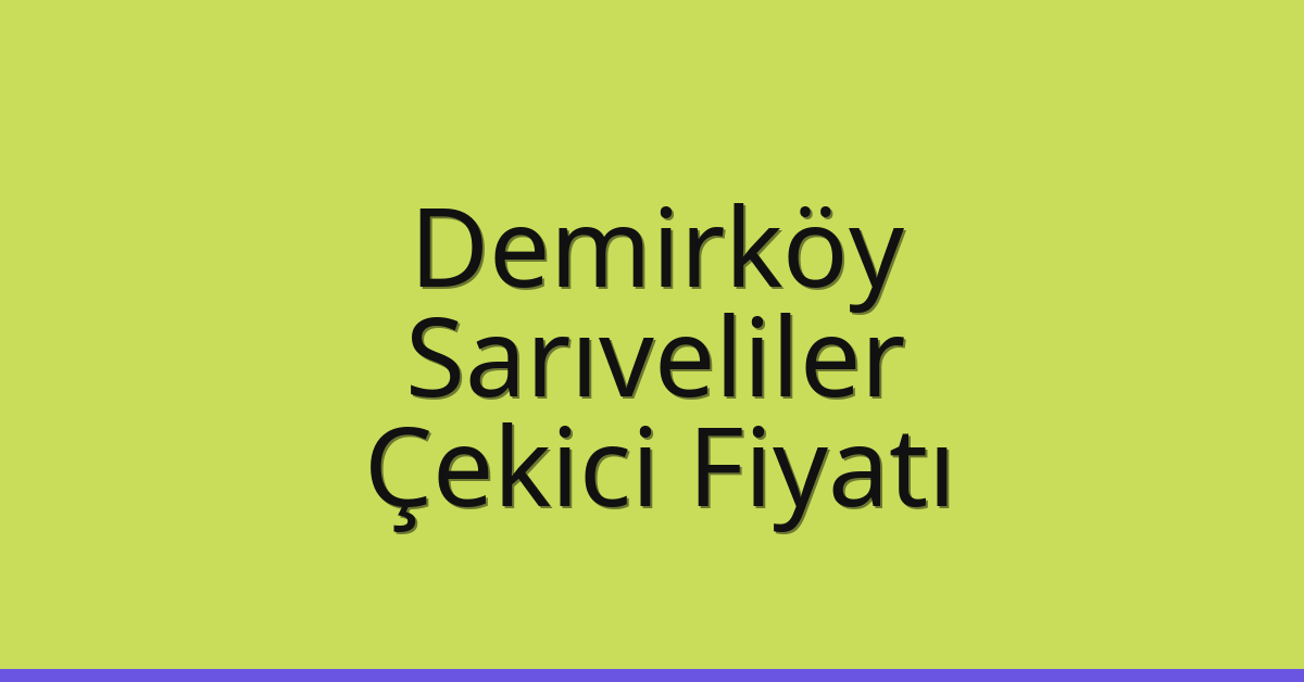 Demirköy – Sarıveliler Çekici Fiyatı