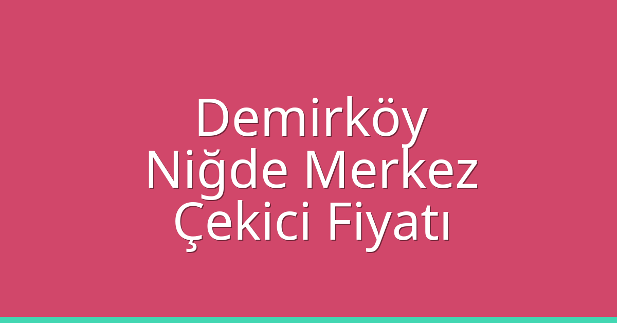 Demirköy – Niğde Merkez Çekici Fiyatı Demirköy – Niğde Merkez Çekici Fiyatı