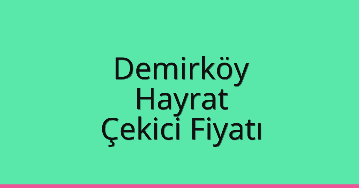 Demirköy – Hayrat Çekici Fiyatı