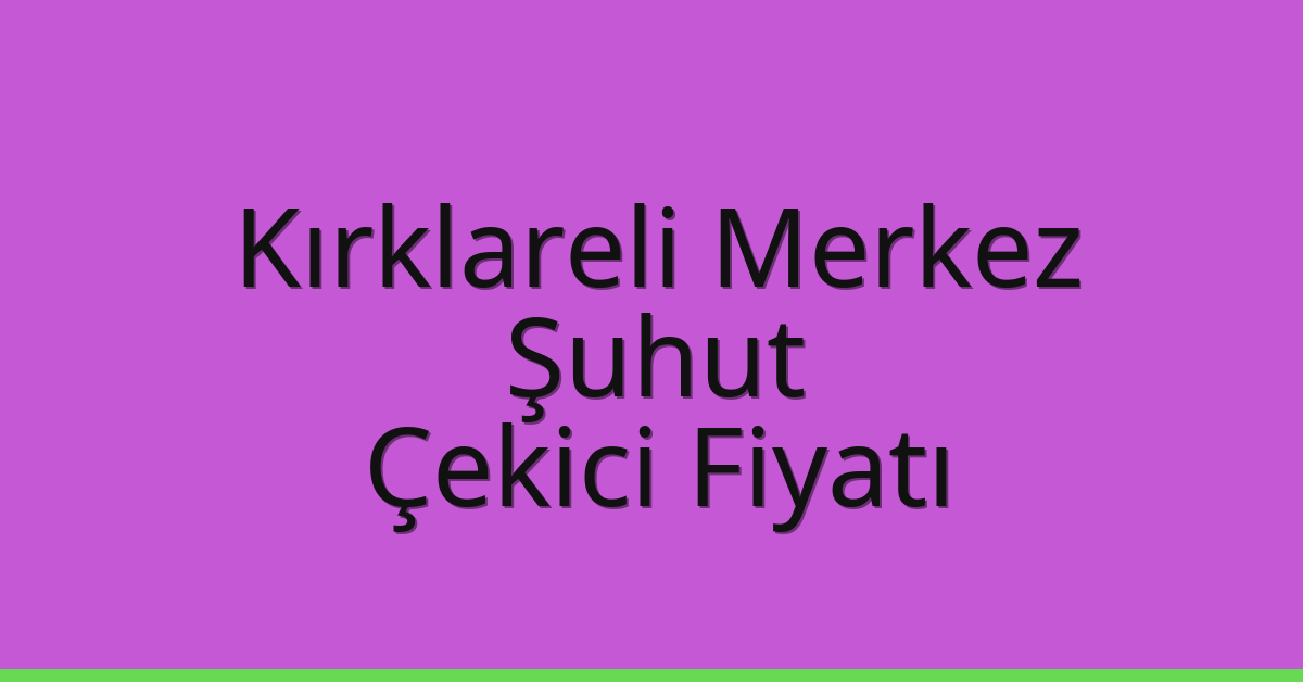 Kırklareli Merkez – Şuhut Çekici Fiyatı