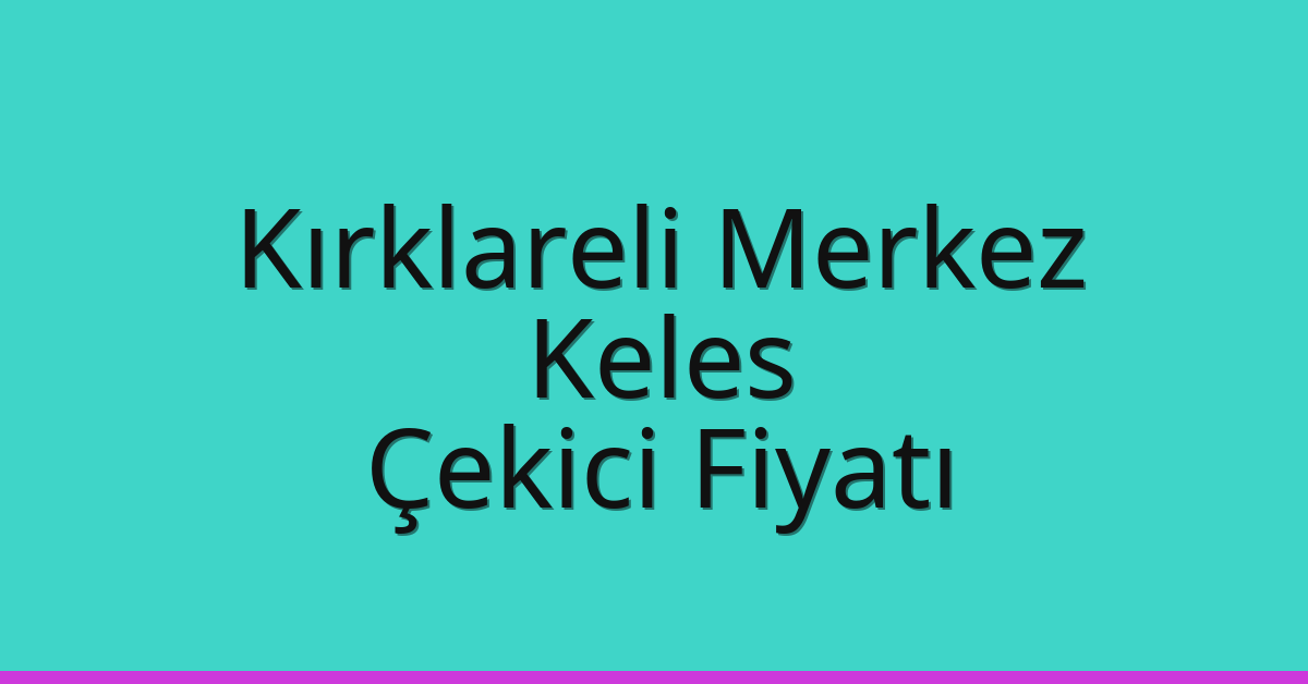 Kırklareli Merkez – Keles Çekici Fiyatı