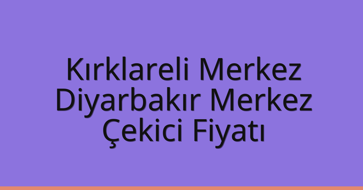 Kırklareli Merkez – Diyarbakır Merkez Çekici Fiyatı Kırklareli Merkez – Diyarbakır Merkez Çekici Fiyatı