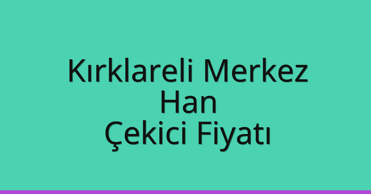 Kırklareli Merkez – Han Çekici Fiyatı Kırklareli Merkez – Han Çekici Fiyatı