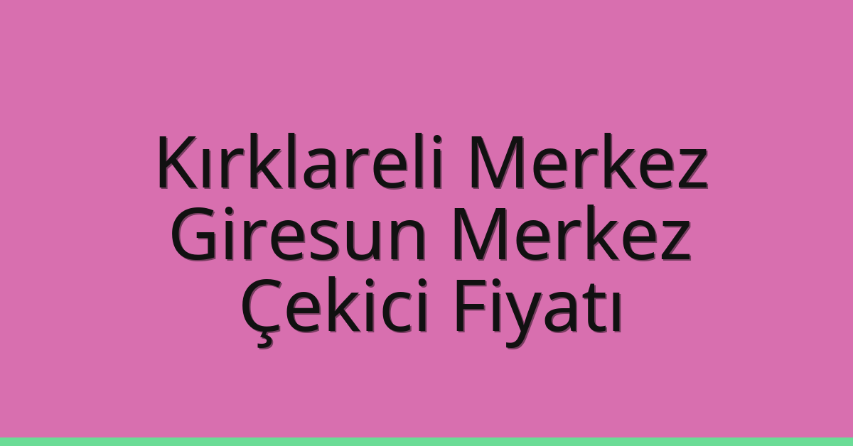 Kırklareli Merkez – Giresun Merkez Çekici Fiyatı