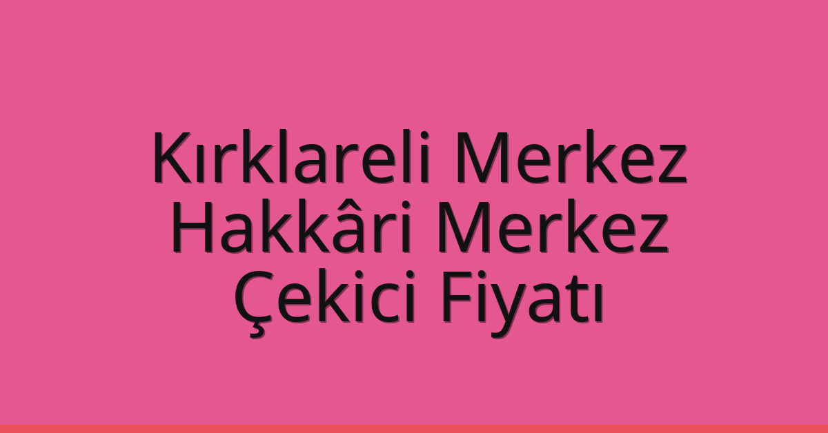 Kırklareli Merkez – Hakkâri Merkez Çekici Fiyatı Kırklareli Merkez – Hakkâri Merkez Çekici Fiyatı