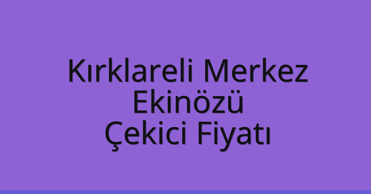 Kırklareli Merkez – Ekinözü Çekici Fiyatı Kırklareli Merkez – Ekinözü Çekici Fiyatı