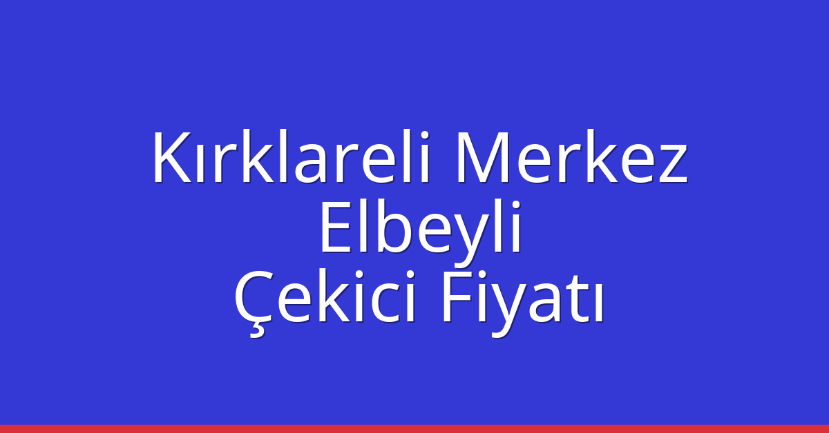 Kırklareli Merkez – Elbeyli Çekici Fiyatı