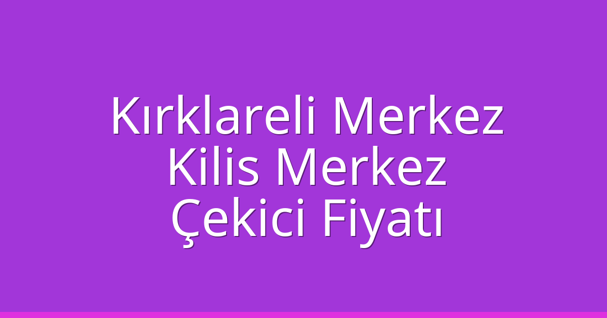 Kırklareli Merkez – Kilis Merkez Çekici Fiyatı Kırklareli Merkez – Kilis Merkez Çekici Fiyatı