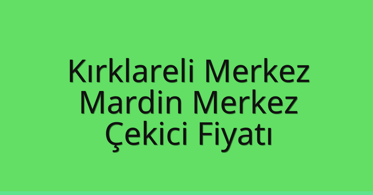 Kırklareli Merkez – Mardin Merkez Çekici Fiyatı