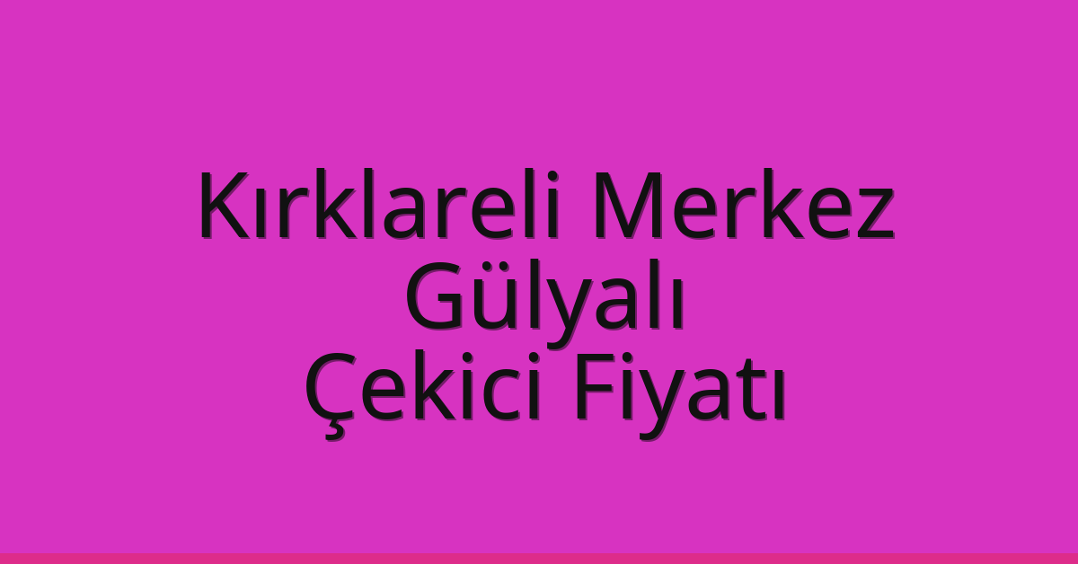 Kırklareli Merkez – Gülyalı Çekici Fiyatı Kırklareli Merkez – Gülyalı Çekici Fiyatı