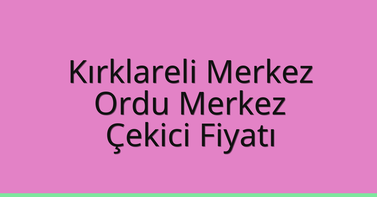 Kırklareli Merkez – Ordu Merkez Çekici Fiyatı Kırklareli Merkez – Ordu Merkez Çekici Fiyatı