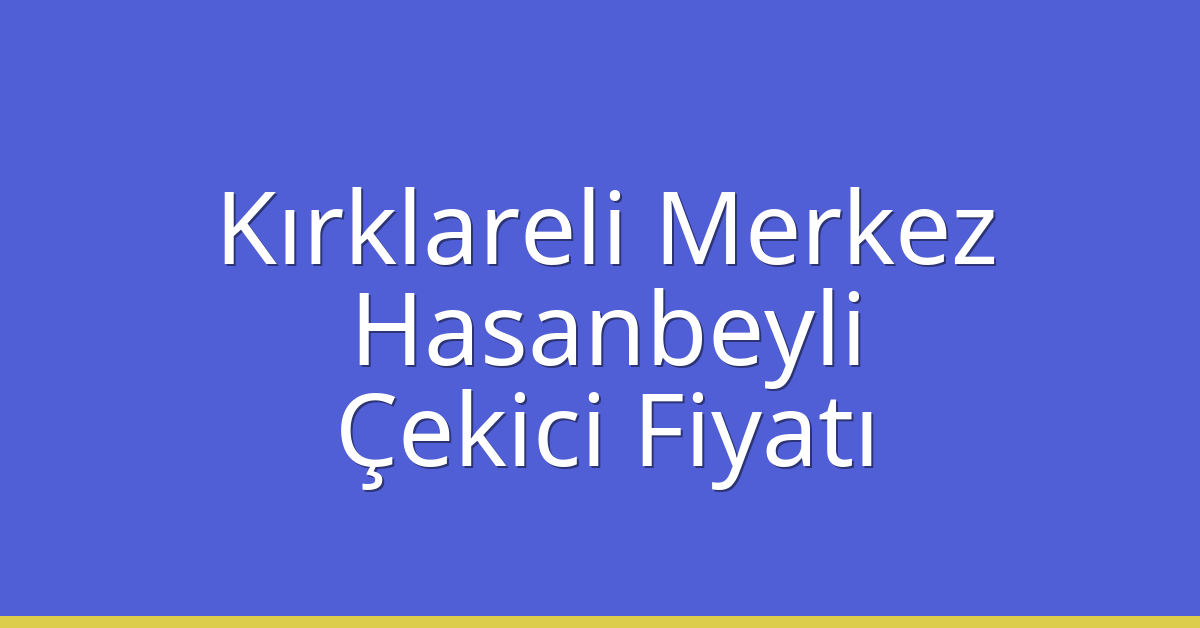 Kırklareli Merkez – Hasanbeyli Çekici Fiyatı Kırklareli Merkez – Hasanbeyli Çekici Fiyatı