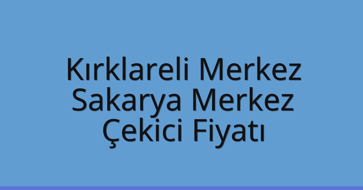 Kırklareli Merkez – Sakarya Merkez Çekici Fiyatı Kırklareli Merkez – Sakarya Merkez Çekici Fiyatı