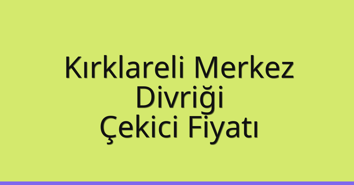 Kırklareli Merkez – Divriği Çekici Fiyatı Kırklareli Merkez – Divriği Çekici Fiyatı