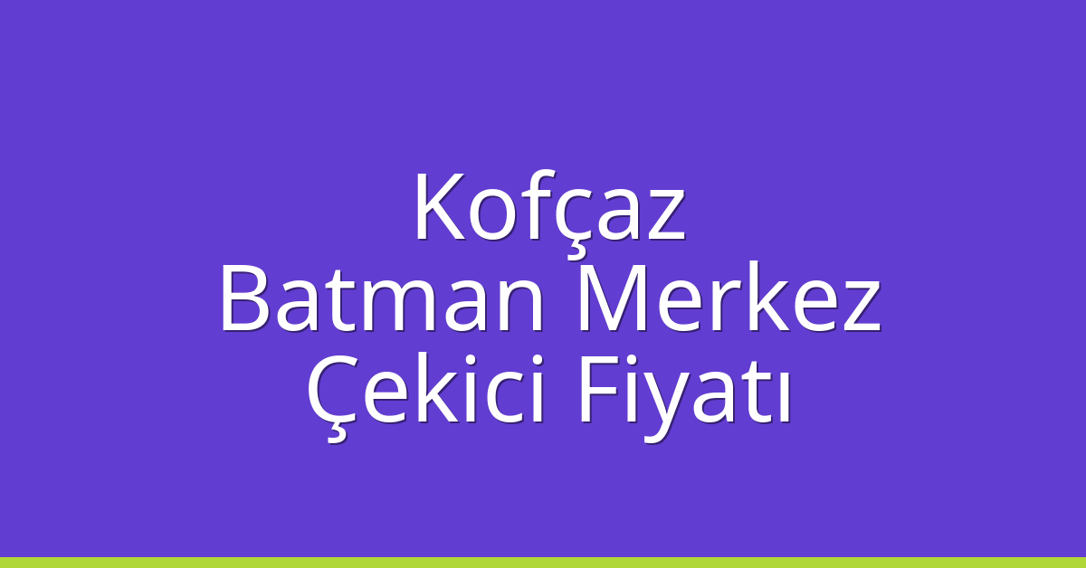 Kofçaz – Batman Merkez Çekici Fiyatı Kofçaz – Batman Merkez Çekici Fiyatı