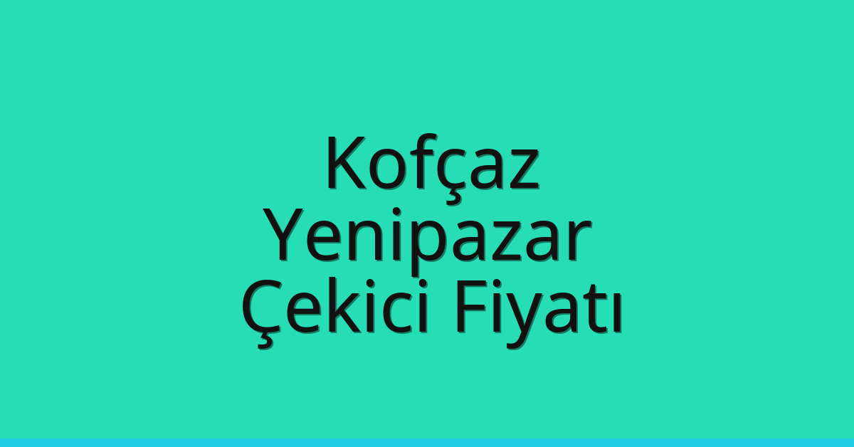 Kofçaz – Yenipazar Çekici Fiyatı