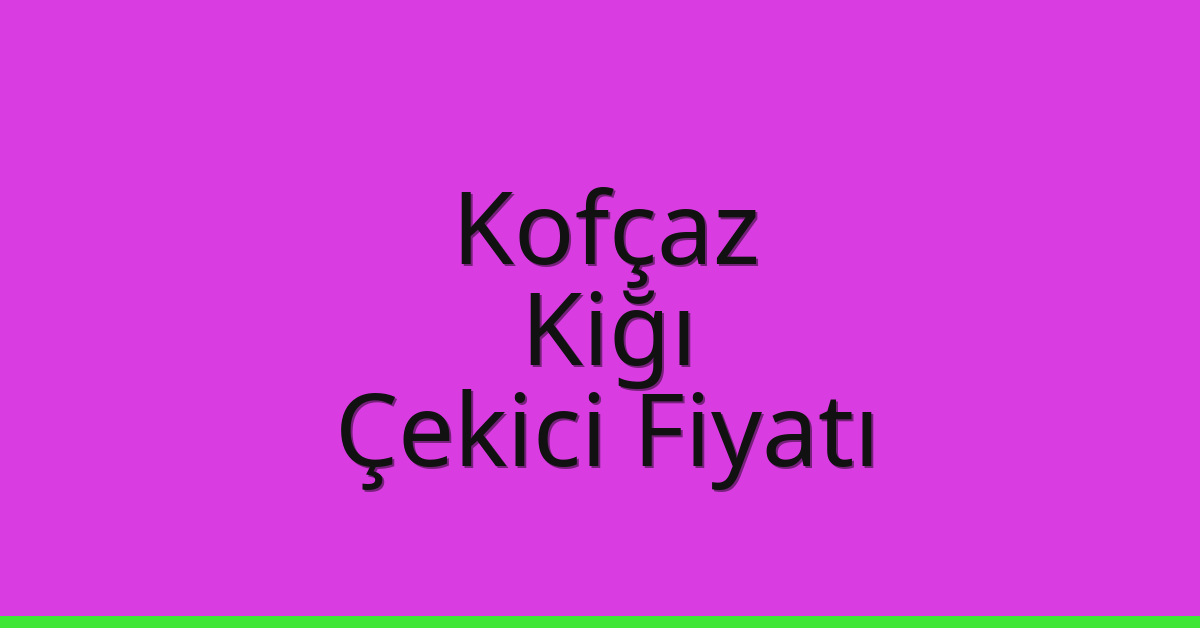 Kofçaz – Kiğı Çekici Fiyatı Kofçaz – Kiğı Çekici Fiyatı