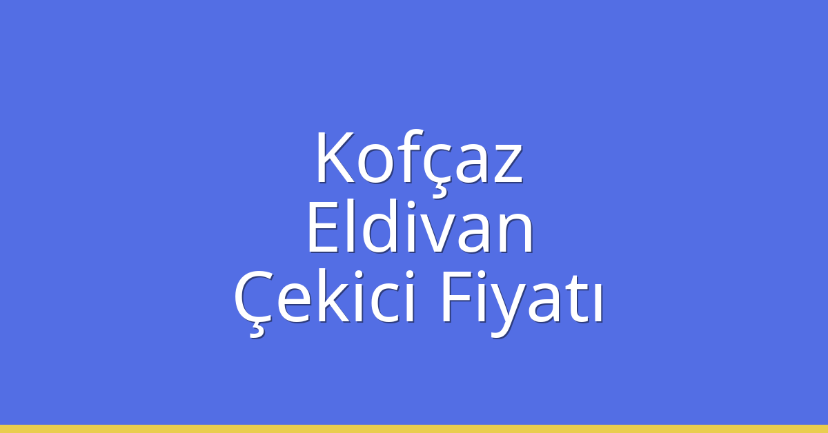 Kofçaz – Eldivan Çekici Fiyatı