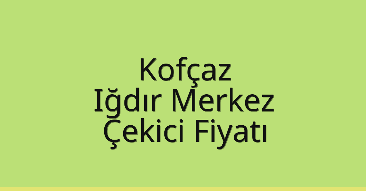 Kofçaz – Iğdır Merkez Çekici Fiyatı Kofçaz – Iğdır Merkez Çekici Fiyatı